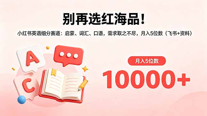 别再选红海品！小红书英语细分赛道：启蒙、词汇、口语，需求取之不尽，月入5位数(飞书+资料-蓝海云网创