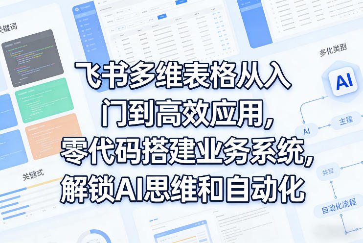 飞书多维表格从入门到高效应用，零代码搭建业务系统，解锁AI思维和自动化-蓝海云网创