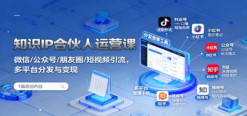 知识IP合伙人运营课:微信/公众号/朋友圈/短视频引流,多平台分发与变现-蓝海云网创
