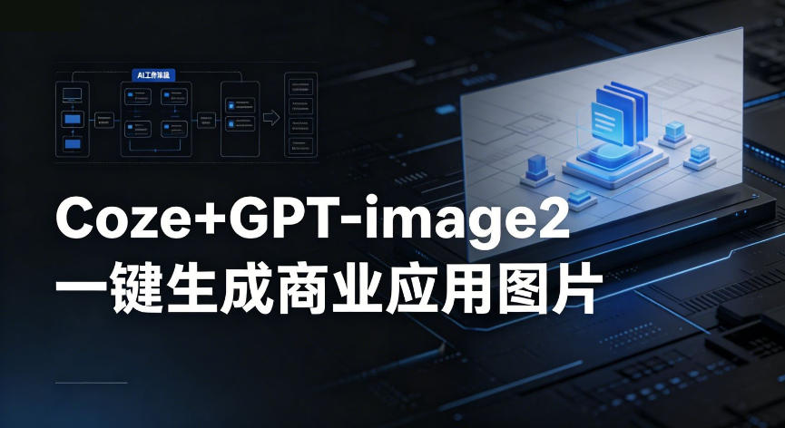 【Coze工作流搭建实操教程】coze+GPT-image2一键生成商业应用图片，全流程保姆级教学-蓝海云网创