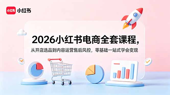 2026小红书电商全套课程，从开店选品到内容运营售后风控，零基础一站式学会变现-蓝海云网创