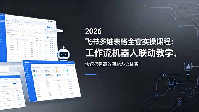 2026飞书多维表格全套实操课程：工作流机器人联动教学，快速搭建高效智能办公体系-蓝海云网创