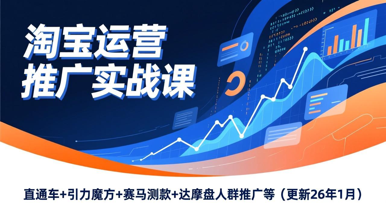 淘宝运营推广实战课，直通车+引力魔方+赛马测款+达摩盘人群推广等(更新26年1月-蓝海云网创