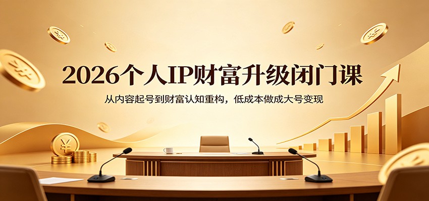 2026个人IP财富升级闭门课：从内容起号到财富认知重构，低成本做成大号变现-蓝海云网创