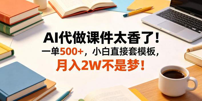AI代做课件太香了！一单500+，小白直接套模板，月入2W不是梦！【揭秘】-蓝海云网创