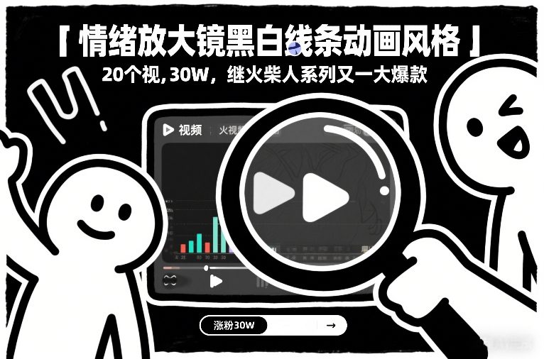 情绪放大镜黑白线条动画风格，20个视频，涨粉30W，继火柴人系列又一大爆款-蓝海云网创