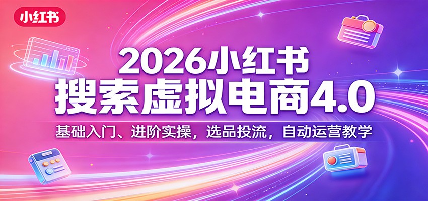 2026小红书搜索虚拟电商4.0：基础入门、进阶实操，选品投流，自动运营教学-蓝海云网创