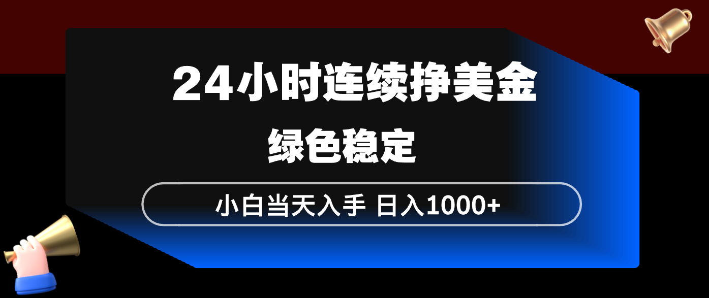 24小时连续断挣美金，小白当天上手，简单易操作，绿色稳定，日入1000+-蓝海云网创