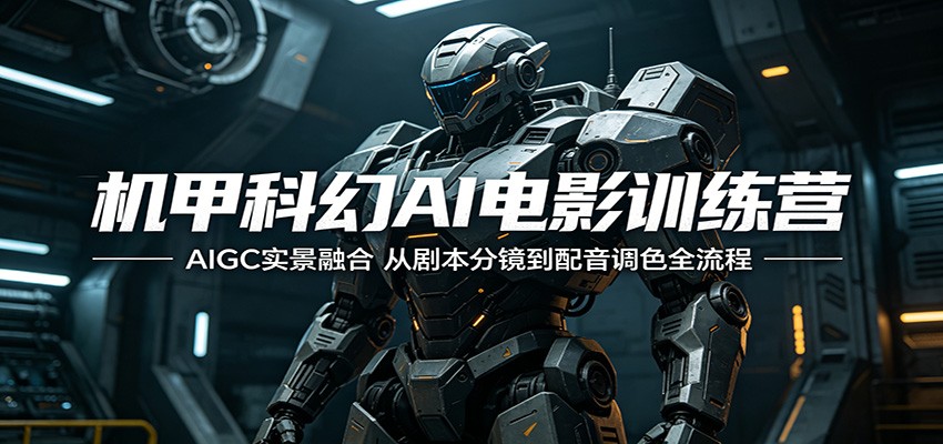 机甲科幻AI电影训练营：AIGC实景融合，从剧本分镜到配音调色全流程-蓝海云网创