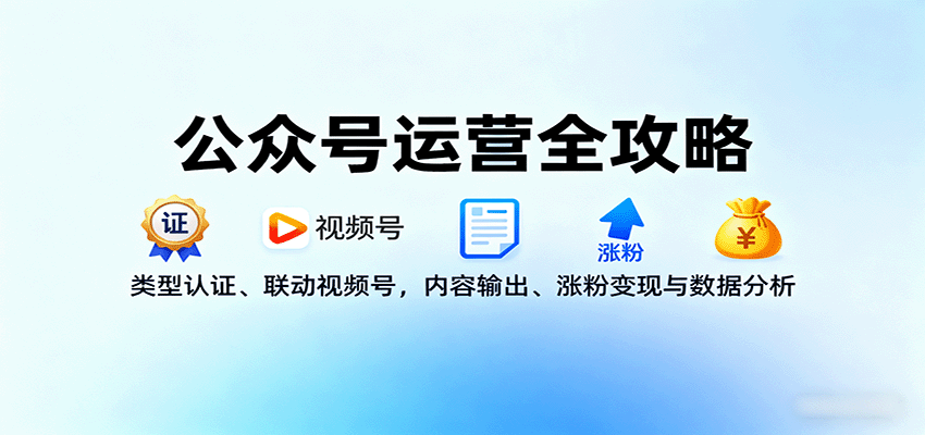 公众号运营全攻略:类型认证、联动视频号,内容输出、涨粉变现与数据分析-蓝海云网创