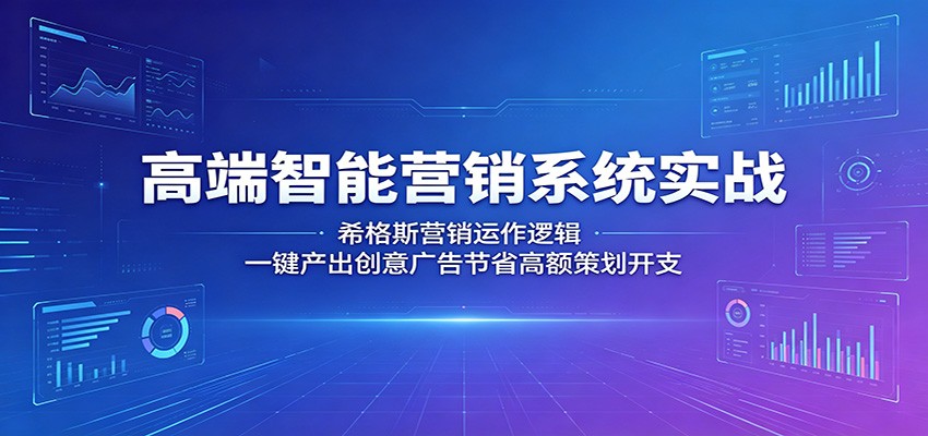 高端智能营销系统实战：希格斯营销运作逻辑，一键产出创意广告节省高额策划开支-蓝海云网创