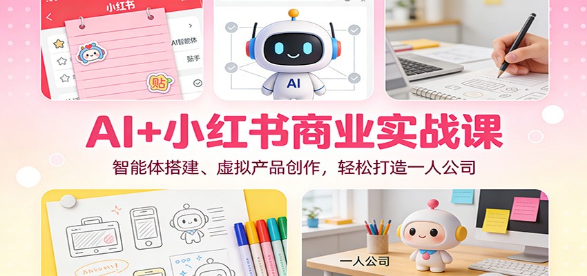 AI+小红书商业实战课：智能体搭建、虚拟产品创作，轻松打造一人公司-蓝海云网创