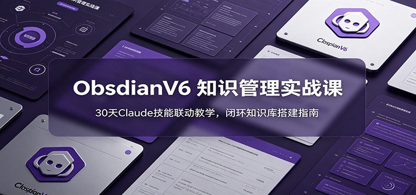 ObsidianV6 知识管理实战课：30天Claude技能联动教学，闭环知识库搭建指南-蓝海云网创