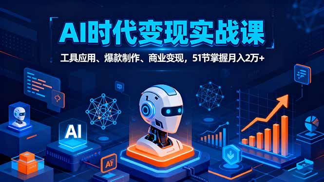 AI时代全场景实战课,工具应用、爆款制作、商业变现,51节掌握月入2万+-蓝海云网创