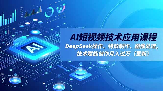AI短视频技术应用课程，DeepSeek操作、特效制作、图像处理，技术赋能创作月入过万(更新-蓝海云网创