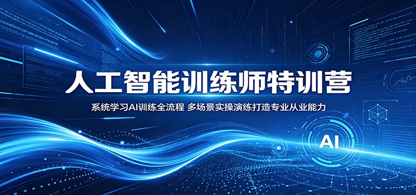 人工智能训练师特训营：系统学习AI训练全流程，多场景实操演练打造专业从业能力-蓝海云网创