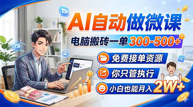 AI自动做微课，电脑搬砖一单300-500+，免费接单资源，你只管执行，小白也能月入2W+-蓝海云网创