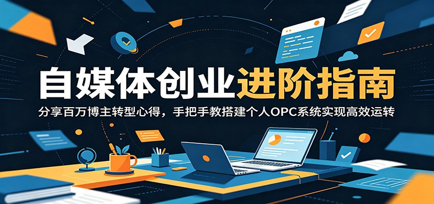 自媒体创业进阶指南：分享百万博主转型心得，手把手教搭建个人OPC系统实现高效运转-蓝海云网创