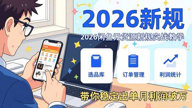 2026闲鱼无货源新规实战教学，从零基础搭建账号到选品上架运营，带你稳定出单月利润破万-蓝海云网创