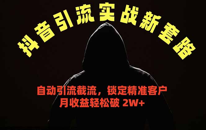 抖音引流实战新套路，挂机自动引流截流精准锁定客户，月收益破 2W+-蓝海云网创