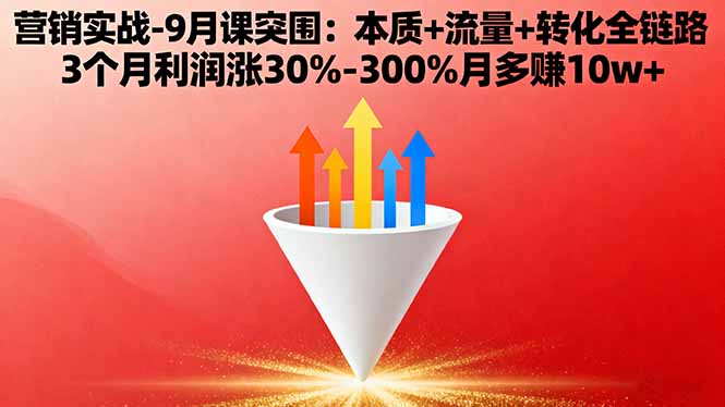 营销实战-9月突围课:本质+流量+转化全链路 3个月利润涨30%-300%月多赚10w+-蓝海云网创