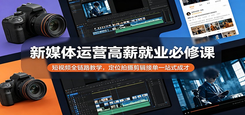 新媒体运营高薪就业必修课：短视频全链路教学，定位拍摄剪辑接单一站式成才-蓝海云网创