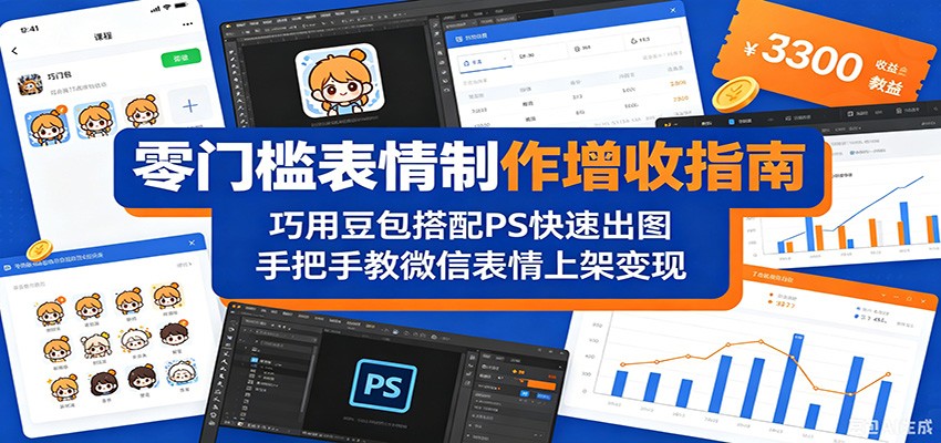 零门槛表情制作增收指南：巧用豆包搭配 PS 快速出图，手把手教微信表情上架变现-蓝海云网创