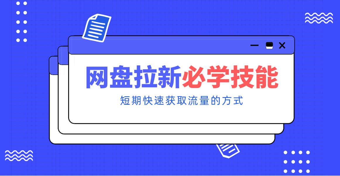 新手零门槛！网盘拉新实用教程攻略，新手也能快速上手，搭建可持续的赚钱渠道。-蓝海云网创