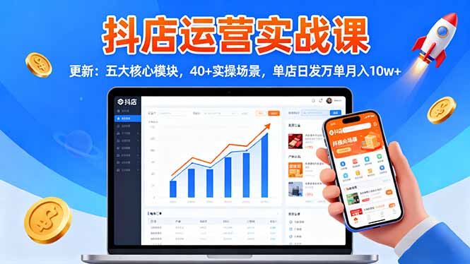 抖店运营实战课-更新:五大核心模块,40+实操场景,单店日发万单月入10w+-蓝海云网创