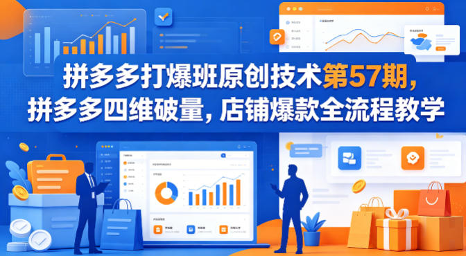 拼多多打爆班原创技术第57期，拼多多四维破量，店铺爆款全流程教学-蓝海云网创