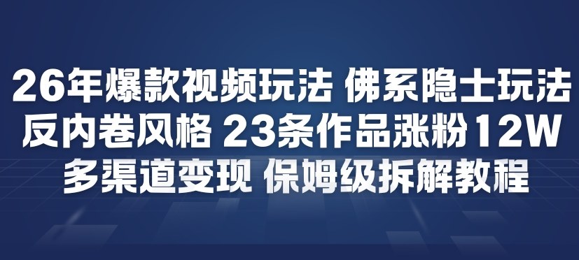 26年爆款短视频玩法，佛系隐士玩法，反内卷视频风格，23条作品涨粉12W，多渠道变现-蓝海云网创