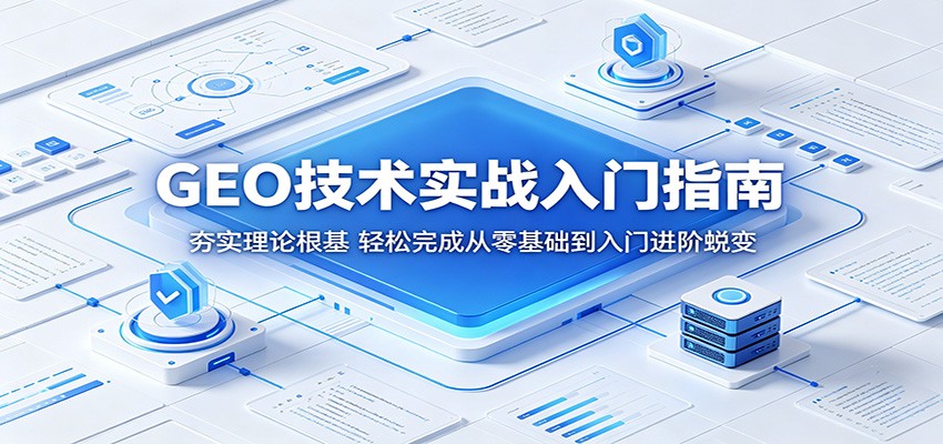 GEO技术实战入门指南：夯实理论根基，轻松完成从零基础到入门进阶蜕变-蓝海云网创