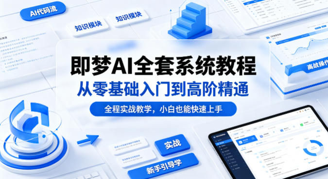 即梦AI全套系统教程，从零基础入门到高阶精通，全程实战教学，小白也能快速上手-蓝海云网创