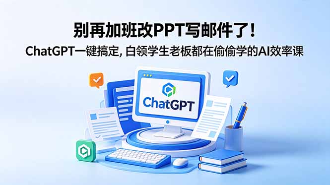别再加班改PPT写邮件了！ChatGPT一键搞定，白领学生老板都在偷偷学的AI效率课-蓝海云网创