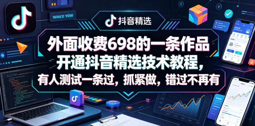 外面收费698的一条作品开通抖音精选技术教程，有人测试一条过，抓紧做，错过不再有-蓝海云网创