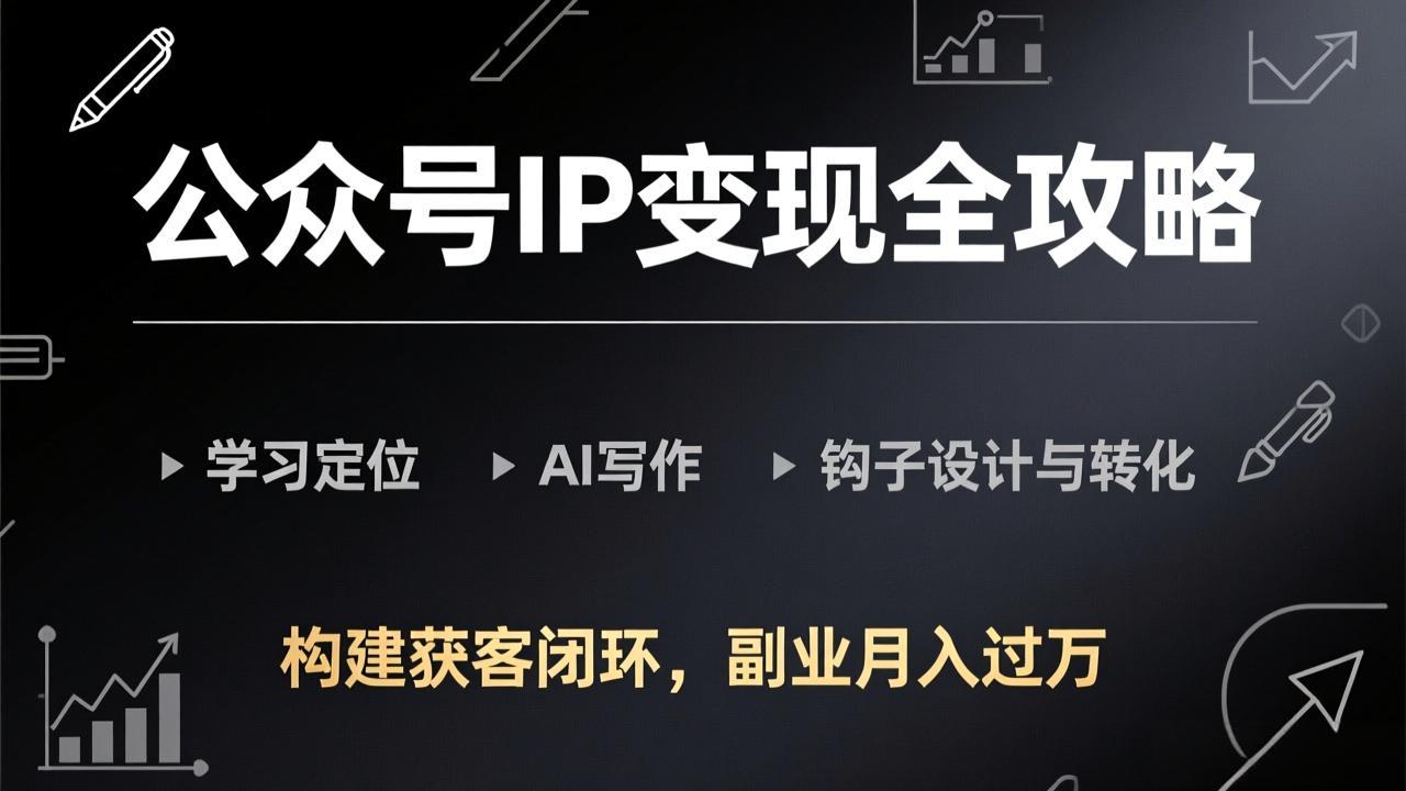 公众号IP变现全攻略-更新，学习定位、AI写作、钩子设计与转化，构建获客闭环，副业月入过万-蓝海云网创