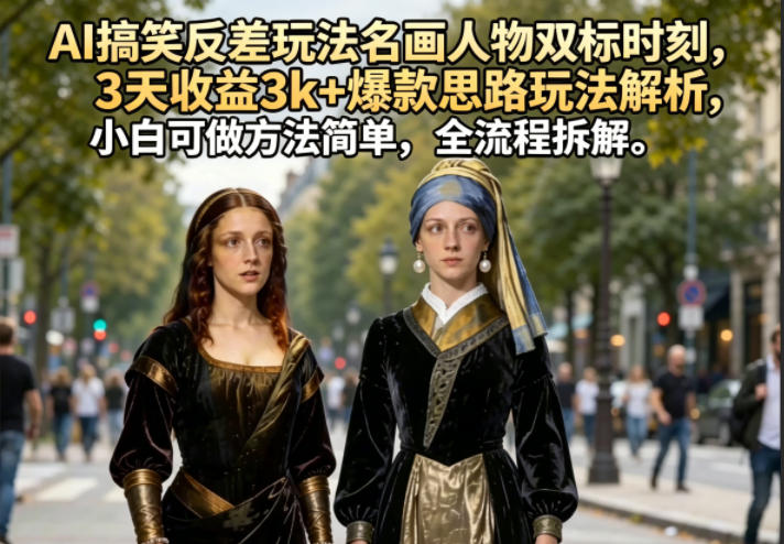 AI搞笑反差玩法名画人物双标时刻，3天收益3k+爆款思路玩法解析，小白可做方法简单，全流程拆解-蓝海云网创