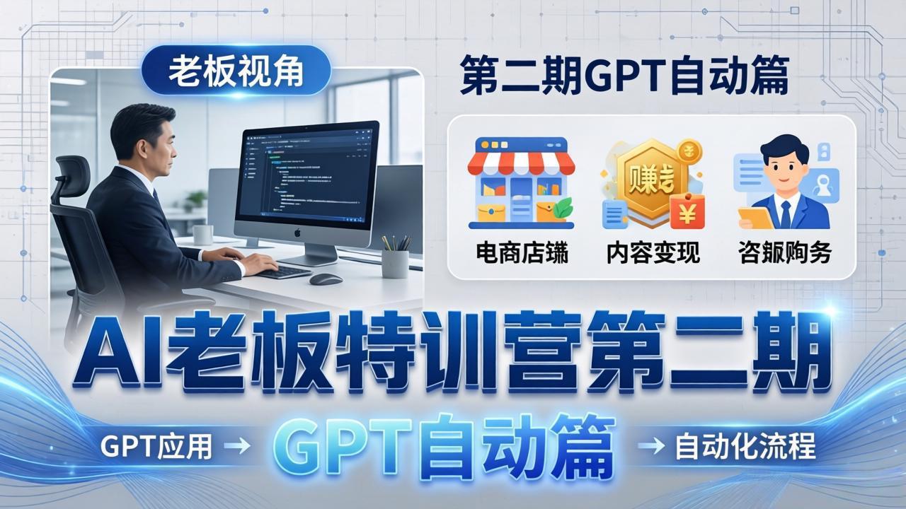 AI老板特训营第二期GPT自动篇：GPT应用+赚钱案例+自动化流程，老板AI降本增效课-蓝海云网创