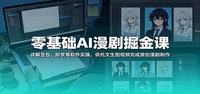 零基础AI漫剧掘金课：详解豆包、即梦等软件实操，依托文生图视频完成原创漫剧制作-蓝海云网创