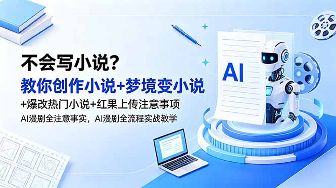不会写小说？教你创作小说+梦境变小说+爆改热门小说+红果上传注意事项，AI漫剧全流程实战教学-蓝海云网创