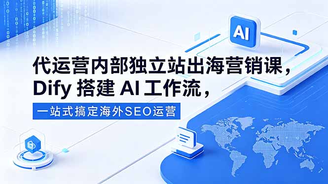 代运营内部独立站出海营销课，Dify搭建AI工作流，一站式搞定海外SEO运营-蓝海云网创