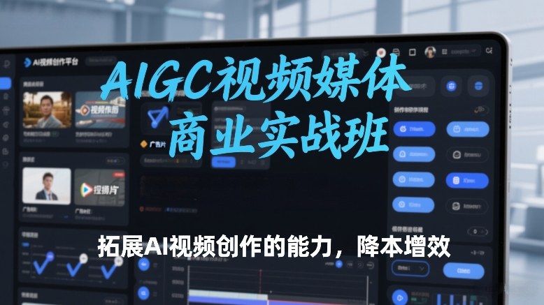 AIGC视频媒体商业实战班,拓展AI视频创作的能力,降本增效-蓝海云网创