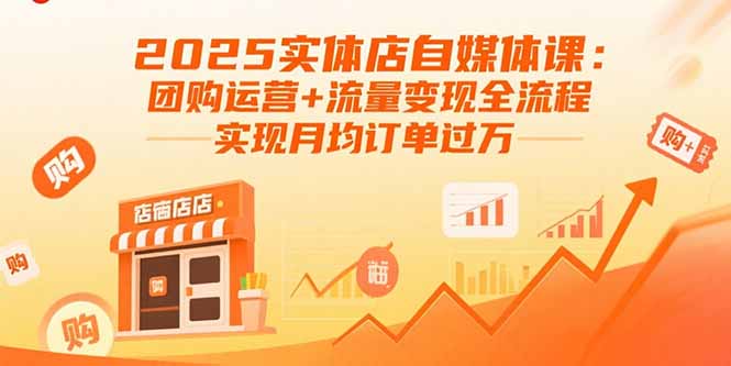 2025实体店自媒体课：团购运营+流量变现全流程，实现月均订单过万-蓝海云网创