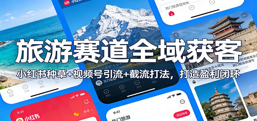旅游赛道全域获客：小红书种草+视频号引流+截流打法，打造盈利闭环-蓝海云网创