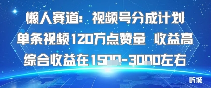 懒人赛道：视频号分成计划单条视频120W点赞量 收益高综合收益在1.5K左右-蓝海云网创
