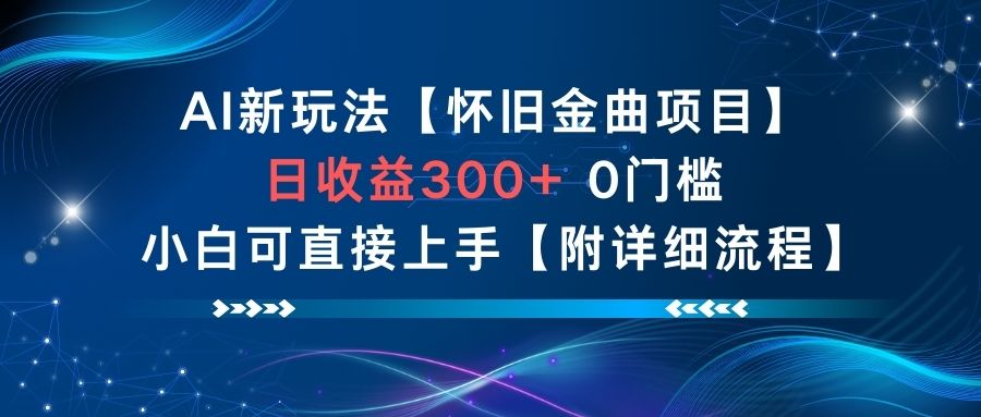 AI新玩法，怀旧金曲项目，日收益3张+，0门槛小白可直接上手【附详细流程】-蓝海云网创