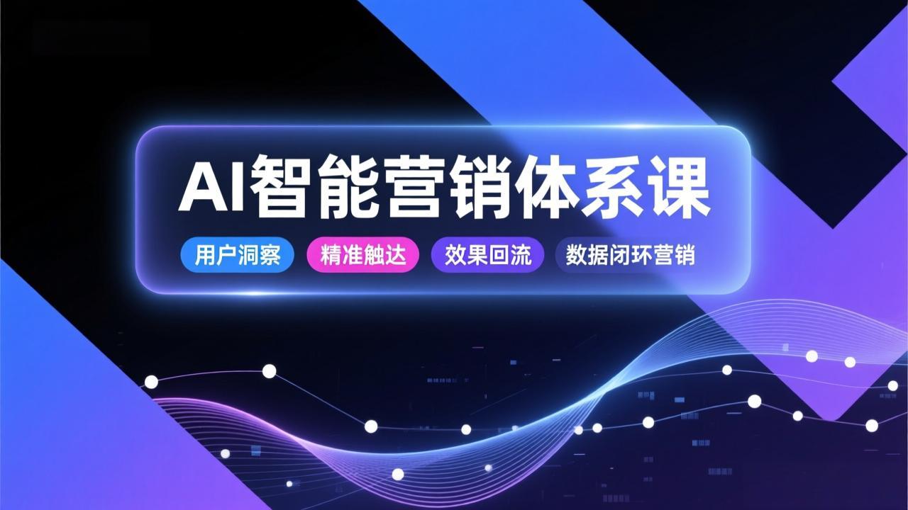 AI智能营销体系课，从用户洞察、精准触达到效果回流的数据闭环营销，提升整体营销效率与转化率-蓝海云网创
