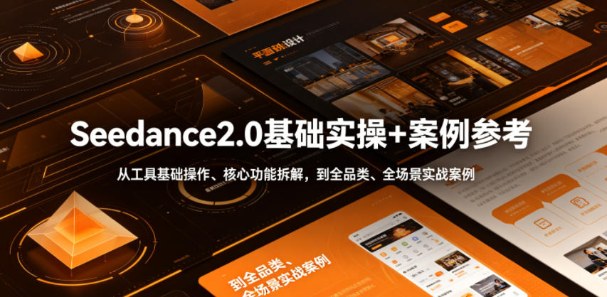Seedance2.0基础实操+案例参考，从工具基础操作、核心功能拆解，到全品类、全场景实战案例参考全覆盖-蓝海云网创