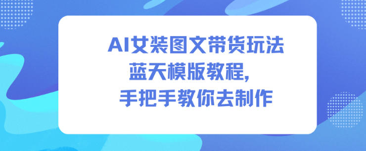 AI女装图文带货玩法蓝天模版教程，手把手教你去制作-蓝海云网创