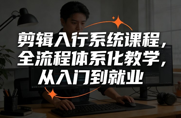 剪辑入行系统课程，全流程体系化教学，从入门到就业-蓝海云网创